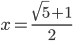 x=\frac{\sqrt5+1}2