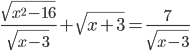 \displaystyle \frac{\sqrt{x^2-16}}{\sqrt{x-3}}+\sqrt{x+3}=\frac{7}{\sqrt{x-3}}
