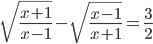 \displaystyle \sqrt{\frac{x+1}{x-1}}-\sqrt{\frac{x-1}{x+1}}=\frac{3}{2}