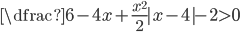 \dfrac{6-4x+\frac{x^2}2}{|x-4|-2}>0