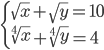 \begin{cases}\sqrt x+\sqrt y=10\\\sqrt[4]x+\sqrt[4]y=4 \end{cases}