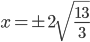 x=\pm2\sqrt{\frac{13}3}