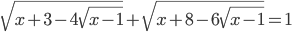 \sqrt{x+3-4\sqrt{x-1}}+\sqrt{x+8-6\sqrt{x-1}}=1