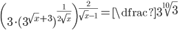 \left(3\cdot(3^{\sqrt x+3} )^{\frac1{2\sqrt x}} \right)^{\frac2{\sqrt x-1}}=\dfrac{3}{\sqrt[10]{3}}