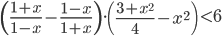 \displaystyle \left(\frac{1+x}{1-x}-\frac{1-x}{1+x} \right)\cdot\left(\frac{3+x^2}{4}-x^2\right)<6