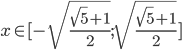 x\in[-\sqrt{\frac{\sqrt5+1}2};\sqrt{\frac{\sqrt5+1}2}]