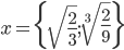 x=\{\sqrt{\frac23};\sqrt[3]{\frac29}\}