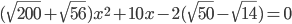 (\sqrt{200}+\sqrt{56})x^2+10x-2(\sqrt{50}-\sqrt{14})=0