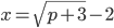 x=\sqrt{p+3}-2