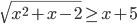\sqrt{x^2+x-2}\ge x+5
