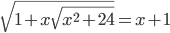 \displaystyle \sqrt{1+x\sqrt{x^2+24}}=x+1