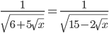 \displaystyle \frac{1}{\sqrt{6+5\sqrt{x}}}=\frac{1}{\sqrt{15-2\sqrt{x}}}