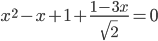\displaystyle x^2-x+1+\frac{1-3x}{\sqrt{2}}=0