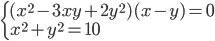 \begin{cases}(x^2-3xy+2y^2)(x-y)=0\\x^2+y^2=10\end{cases}