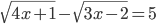 \sqrt{4x+1}-\sqrt{3x-2}=5
