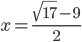 x=\frac{\sqrt{17}-9}2