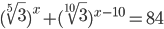 (\sqrt[5]{3})^x+(\sqrt[10]{3})^{x-10}=84