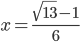 x=\frac{\sqrt{13}-1}6