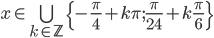 x\in \bigcup_{k\in\mathbb Z}\{-\frac\pi4+k\pi;\frac\pi{24}+k\frac\pi6\}