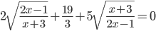 \displaystyle 2\sqrt{\frac{2x-1}{x+3}}+\frac{19}{3}+5\sqrt{\frac{x+3}{2x-1}}=0
