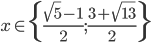 x\in\{\frac{\sqrt5-1}2;\frac{3+\sqrt{13}}2\}