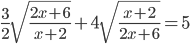 \displaystyle \frac{3}{2}\sqrt{\frac{2x+6}{x+2}}+4\sqrt{\frac{x+2}{2x+6}}=5