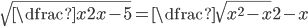 \sqrt{\dfrac x{2x-5}}=\dfrac{\sqrt{x^2-x}}{2-x}