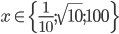 x\in\{\frac1{10};\sqrt{10};100\}
