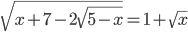 \displaystyle \sqrt{x+7-2\sqrt{5-x}}=1+\sqrt{x}