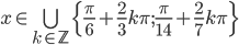 x\in \bigcup_{k\in\mathbb Z}\{\frac\pi6+\frac23k\pi;\frac\pi{14}+\frac27k\pi\}