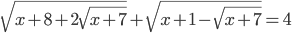 \displaystyle \sqrt{x+8+2\sqrt{x+7}}+\sqrt{x+1-\sqrt{x+7}}=4