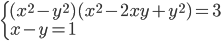 \begin{cases}(x^2-y^2)(x^2-2xy+y^2)=3\\x-y=1\end{cases}