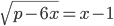 \sqrt{p-6x}=x-1