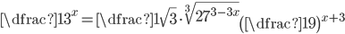 \dfrac{1}{3^x}=\dfrac1{\sqrt{3}}\cdot\sqrt[3]{27^{3-3x}}\left(\dfrac19\right)^{x+3}