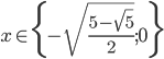 x\in\{-\sqrt{\frac{5-\sqrt5}2};0\}