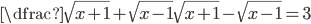 \dfrac{\sqrt{x+1}+\sqrt{x-1}}{\sqrt{x+1}-\sqrt{x-1}}=3