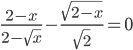 \displaystyle \frac{2-x}{2-\sqrt{x}}-\frac{\sqrt{2-x}}{\sqrt{2}}=0