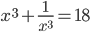 x^3+\frac1{x^3}=18